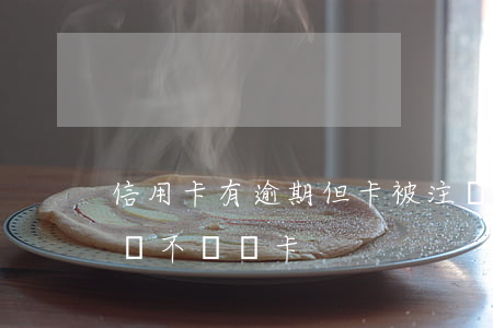 信用卡有逾期但卡被注銷(有過逾期的信用卡該不該銷卡)