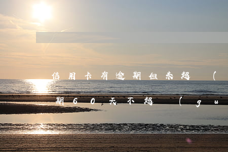 信用卡有逾期但未超過(guò)90天 逾期60天不超過(guò)90天還能繼續(xù)使用信用卡嗎