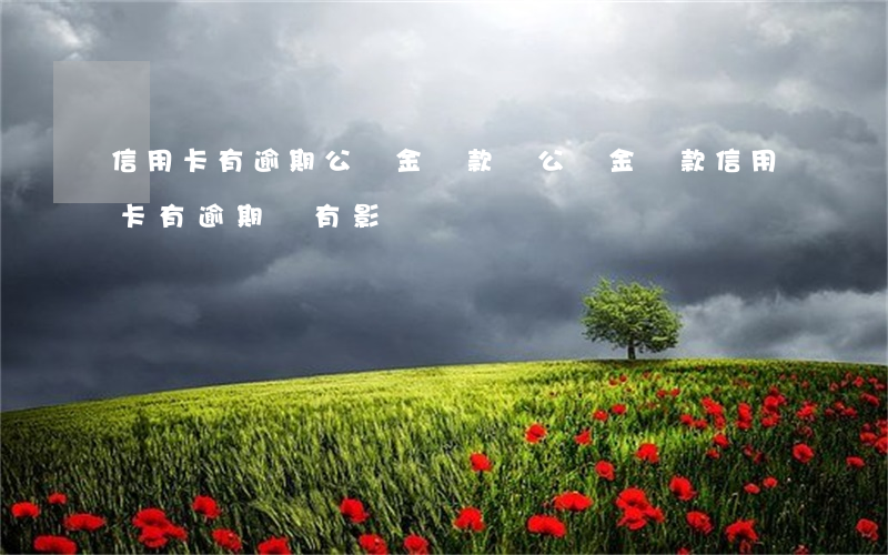 信用卡有逾期公積金貸款嗎(公積金貸款信用卡有逾期會有影響嗎)