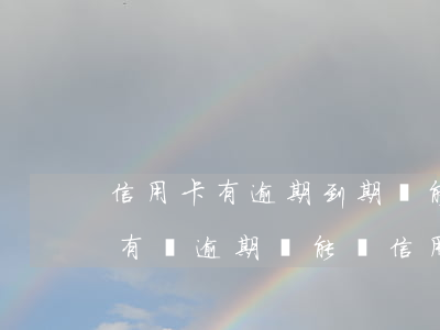 信用卡有逾期到期還能續(xù)卡嗎(之前有過逾期還能辦信用卡嗎)