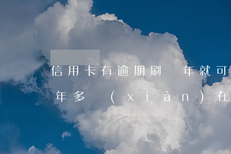 信用卡有逾期刷兩年就可以(我信用卡逾期一年多現(xiàn)在還掉了還可以用嗎)
