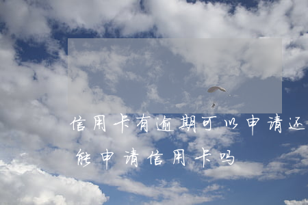 信用卡有逾期可以申请还呗吗(借呗逾期了还能申请信用卡吗)