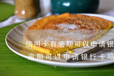 信用卡有逾期可以申请银行卡吗-信用卡有逾期可以申请银行卡吗安全吗