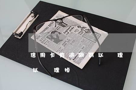 信用卡有逾期可以處理嗎(信用卡逾期怎么可以處理掉)
