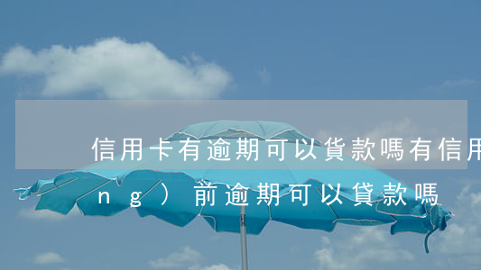 信用卡有逾期可以貨款嗎(有信用卡當(dāng)前逾期可以貸款嗎)