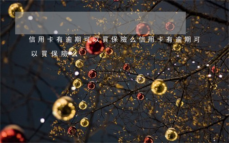 信用卡有逾期可以買保險么(信用卡有逾期可以買保險么)