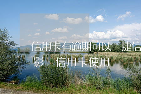 信用卡有逾期可以辦捷信嗎(捷信逾期上征信影響信用卡使用嗎)
