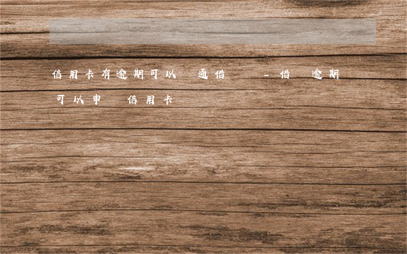 信用卡有逾期可以開通借唄嗎-借唄逾期還可以申請信用卡嗎