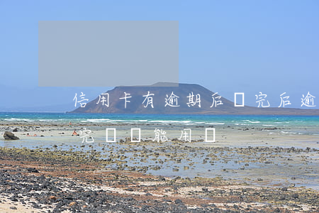 信用卡有逾期后還完后(逾期半年的信用卡還完錢還能用嗎)