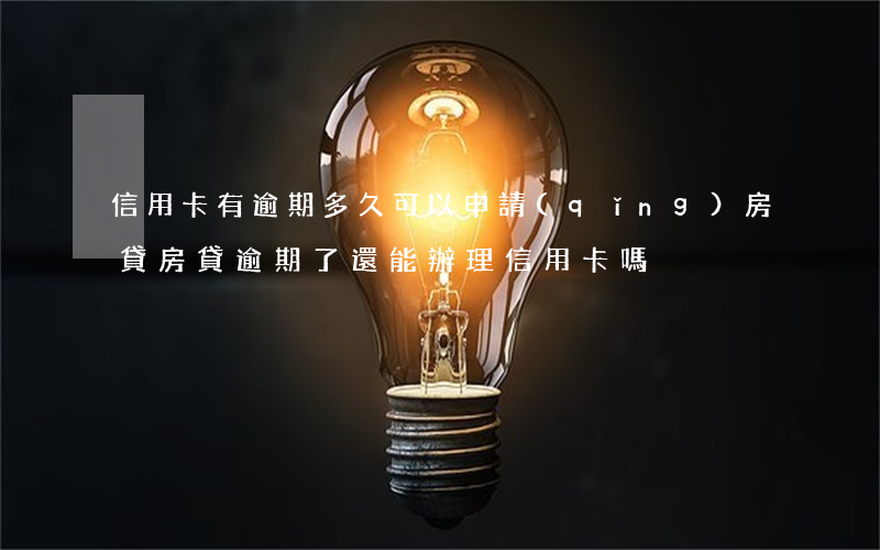 信用卡有逾期多久可以申請(qǐng)房貸(房貸逾期了還能辦理信用卡嗎)
