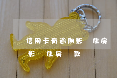 信用卡有逾期影響住房貸款嗎（信用卡有逾期影響住房貸款嗎）
