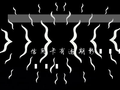 信用卡有逾期影響買車嗎(信用卡有逾期影響買車嗎)