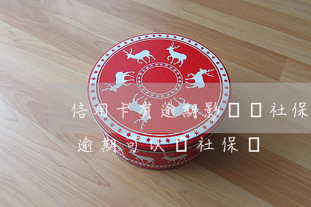 信用卡有逾期影響辦社保公積金嗎(有信用卡逾期可以辦社保嗎)