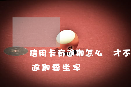 信用卡有逾期怎么辦才不用坐牢-欠信用卡逾期要坐牢嗎