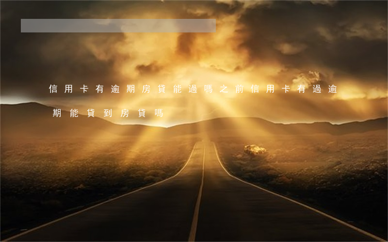 信用卡有逾期房貸能過嗎(之前信用卡有過逾期,能貸到房貸嗎?)
