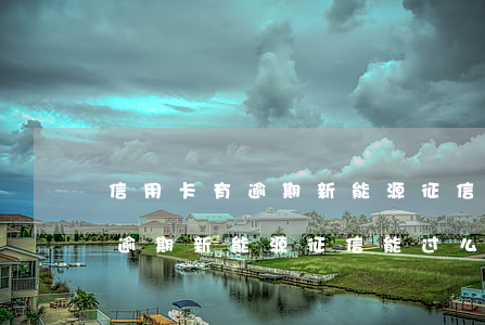 信用卡有逾期新能源征信能过么-信用卡有逾期新能源征信能过么