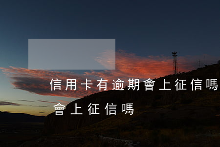 信用卡有逾期會上征信嗎(信用卡顯示已逾期會上征信嗎?)