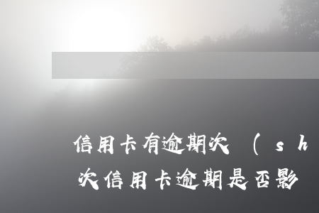 信用卡有逾期次數(shù)嗎怎么辦 有一次信用卡逾期是否影響個(gè)人貸款
