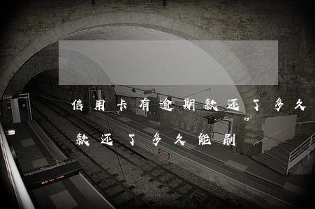 信用卡有逾期款还了多久能刷（信用卡有逾期款还了多久能刷）