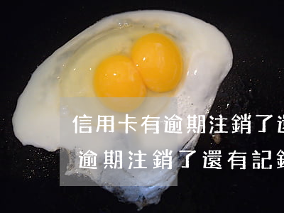 信用卡有逾期注銷了還有記錄嗎-信用卡有逾期注銷了還有記錄嗎怎么查
