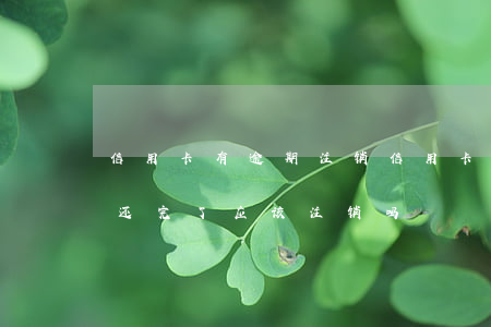 信用卡有逾期注销信用卡(停用的信用卡逾期还完了应该注销吗)
