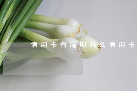 信用卡有逾期的么(信用卡有逾期的么)