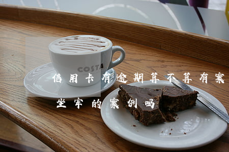 信用卡有逾期算不算有案底吧(有信用卡逾期坐牢的案例吗)