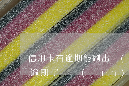 信用卡有逾期能刷出來(lái)嗎 信用卡逾期了還進(jìn)去多久可以刷