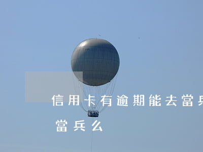 信用卡有逾期能去當兵么(信用卡有逾期能去當兵么)