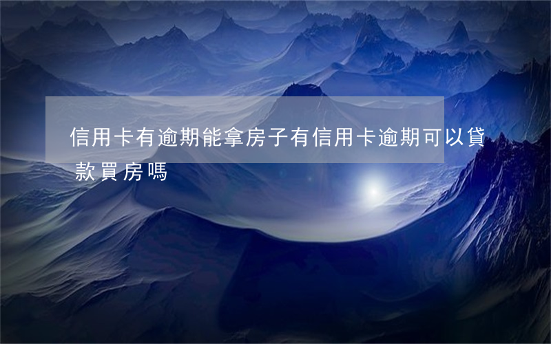 信用卡有逾期能拿房子(有信用卡逾期可以貸款買房嗎)