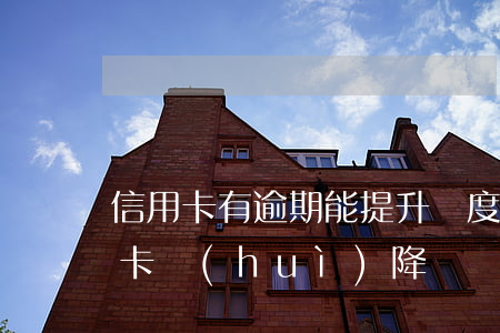 信用卡有逾期能提升額度嗎(征信逾期了信用卡會(huì)降額嗎)