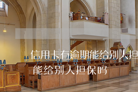 信用卡有逾期能给别人担保吗(信用卡有逾期能给别人担保吗)