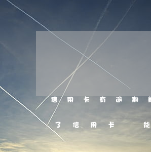 信用卡有逾期能貸那些app(銀行貸款逾期了信用卡還能用嗎)