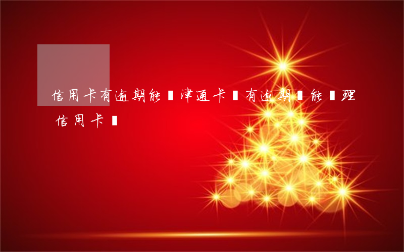 信用卡有逾期能辦津通卡嗎(有逾期還能辦理信用卡嗎)