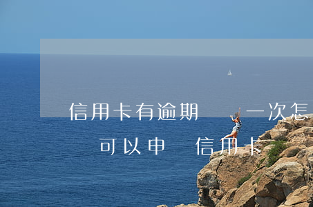 信用卡有逾期記錄一次怎么樣(有一次逾期記錄可以申請信用卡嗎)