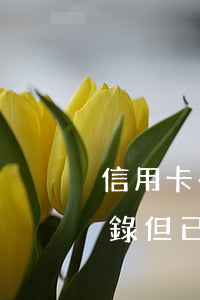 信用卡有逾期記錄但已注銷(信用卡有逾期記錄但已注銷)