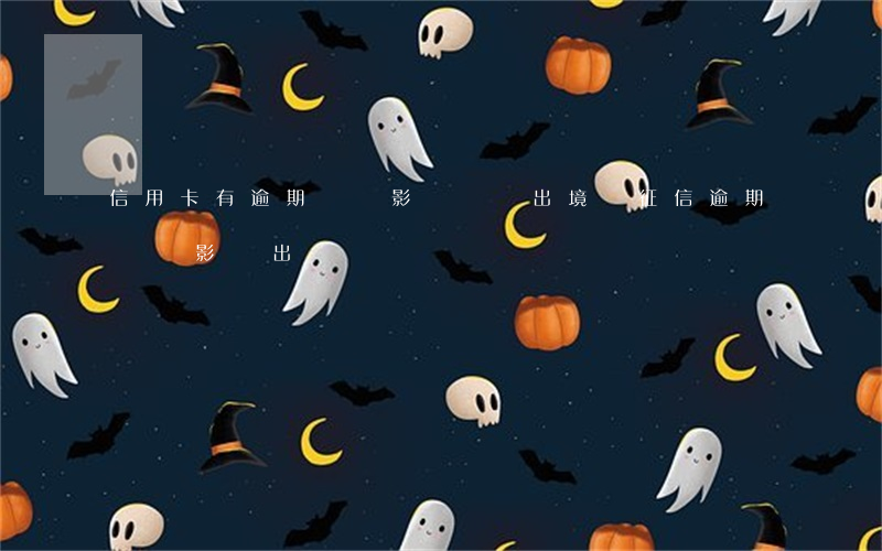 信用卡有逾期記錄影響簽證出境嗎(征信逾期記錄影響出國嗎)