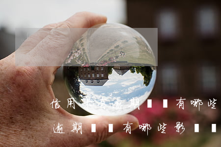 信用卡有逾期記錄有哪些影響嗎-信用卡有逾期記錄有哪些影響嗎知乎