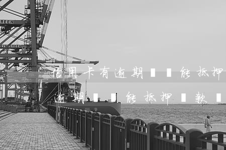 信用卡有逾期記錄能抵押貸款嗎-信用卡有逾期記錄能抵押貸款嗎知乎