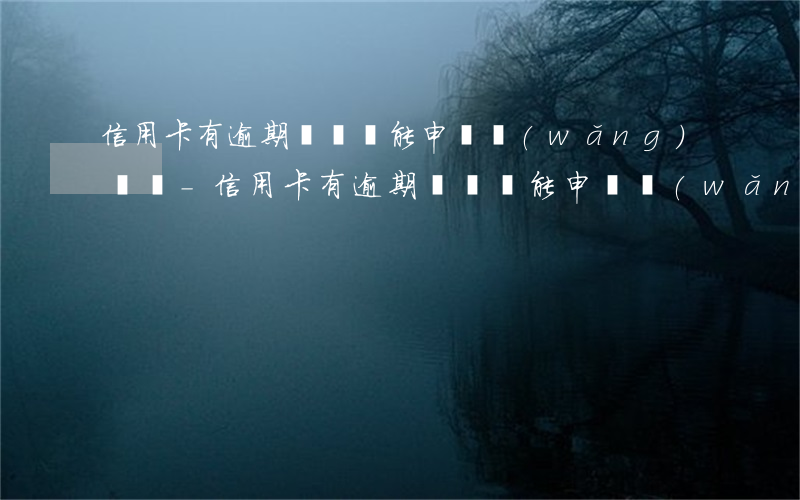 信用卡有逾期記錄還能申請網(wǎng)貸嗎-信用卡有逾期記錄還能申請網(wǎng)貸嗎知乎
