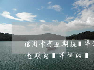 信用卡有逾期超過半年的嗎怎么辦（信用卡有逾期超過半年的嗎）