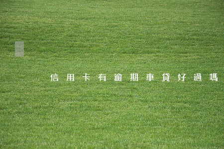 信用卡有逾期車貸好過嗎