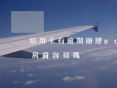 信用卡有逾期辦理etc(信用卡有逾期辦理房貸容易嗎)