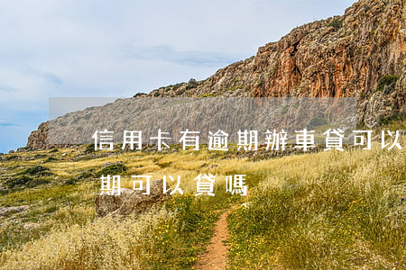 信用卡有逾期辦車貸可以嗎(車貸有信用卡逾期可以貸嗎)