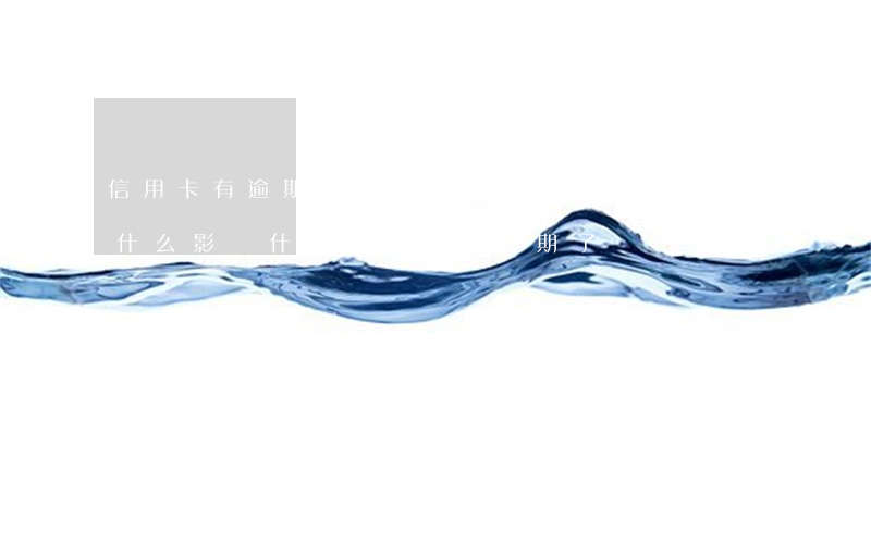 信用卡有逾期過(guò)會(huì)有什么影響 什么叫信用卡逾期了