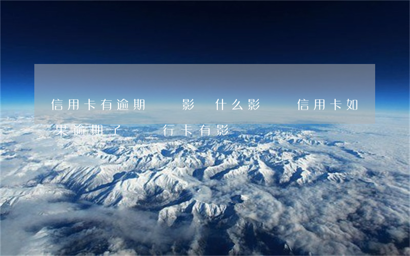 信用卡有逾期過會影響什么影響(辦信用卡如果逾期了對銀行卡有影響嗎)