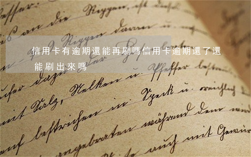 信用卡有逾期還能再刷嗎(信用卡逾期還了還能刷出來嗎)
