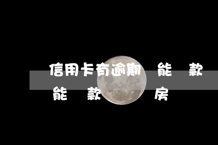 信用卡有逾期還能貸款買車(信用卡有逾期還能貸款買車買房嗎)