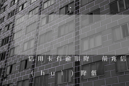 信用卡有逾期降額前兆(信用卡逾期了額度會(huì)降低嗎)