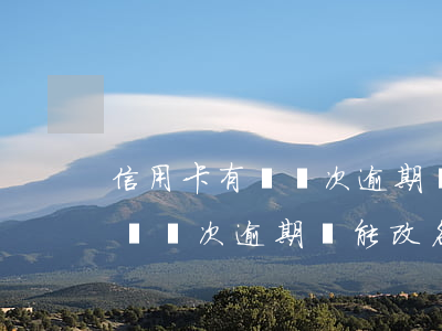 信用卡有過幾次逾期還能改名字-信用卡有過幾次逾期還能改名字嘛